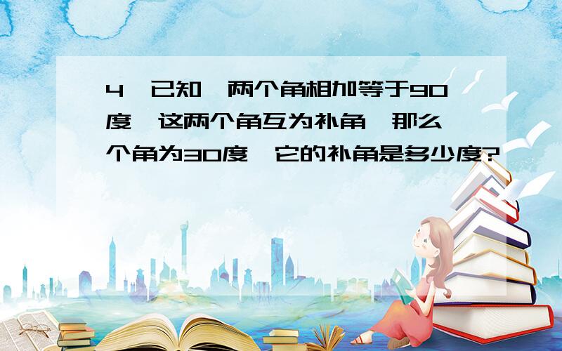 4,已知,两个角相加等于90度,这两个角互为补角,那么一个角为30度,它的补角是多少度?