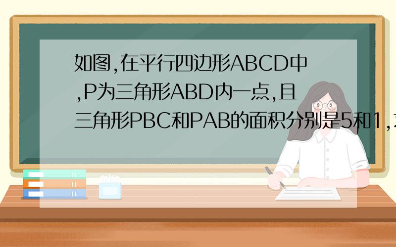 如图,在平行四边形ABCD中,P为三角形ABD内一点,且三角形PBC和PAB的面积分别是5和1,求阴影部分面积.PAB的面积是2，不是1。打错了。