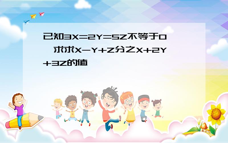 已知3X=2Y=5Z不等于0,求求X-Y+Z分之X+2Y+3Z的值