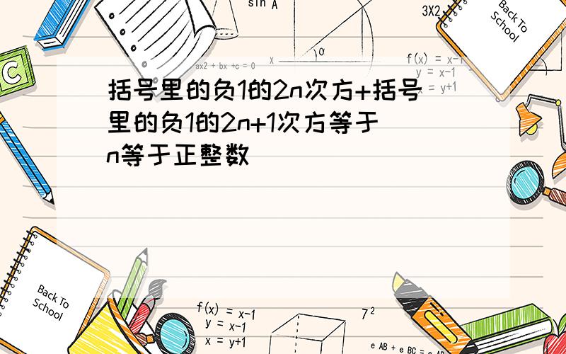 括号里的负1的2n次方+括号里的负1的2n+1次方等于(n等于正整数)