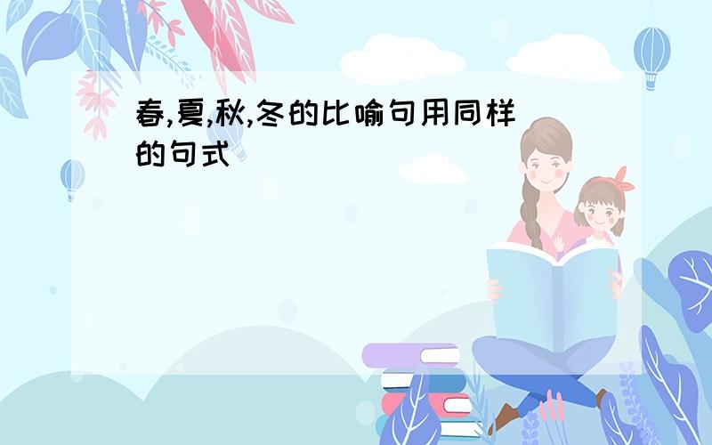 春,夏,秋,冬的比喻句用同样的句式