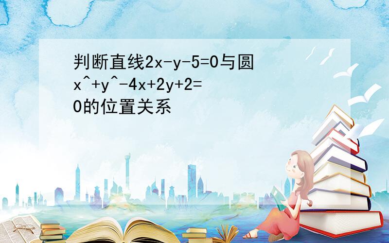 判断直线2x-y-5=0与圆x^+y^-4x+2y+2=0的位置关系