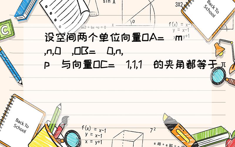 设空间两个单位向量OA=(m,n,0),OB=(0,n,p)与向量OC=(1,1,1)的夹角都等于π/4,求cos角AOB