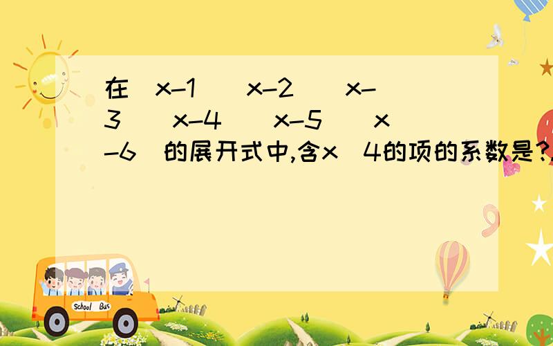 在（x-1）（x-2）（x-3）（x-4）（x-5）（x-6）的展开式中,含x^4的项的系数是?...