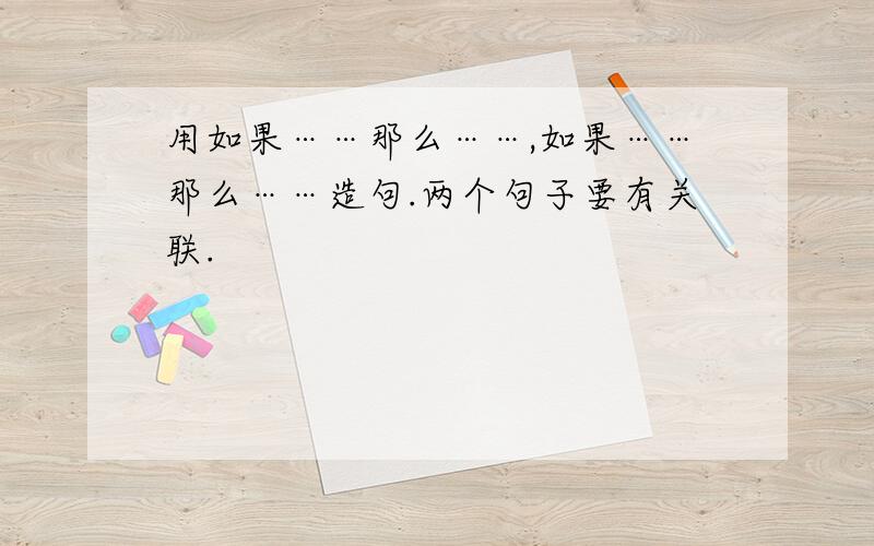 用如果……那么……,如果……那么……造句.两个句子要有关联.