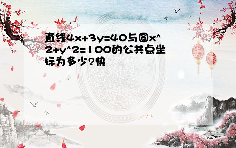 直线4x+3y=40与圆x^2+y^2=100的公共点坐标为多少?快