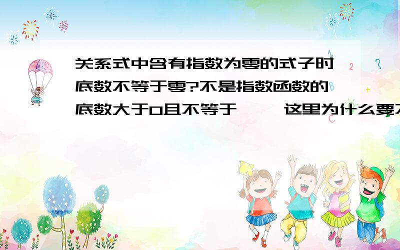 关系式中含有指数为零的式子时底数不等于零?不是指数函数的底数大于0且不等于一嘛 这里为什么要不等0?