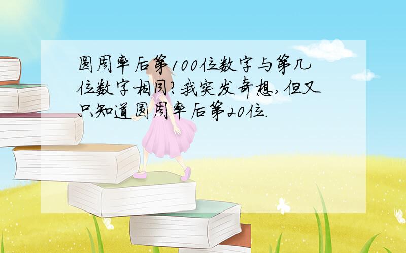 圆周率后第100位数字与第几位数字相同?我突发奇想,但又只知道圆周率后第20位.