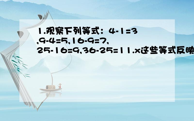 1.观察下列等式：4-1=3,9-4=5,16-9=7,25-16=9,36-25=11.x这些等式反映了自然数间的某种规侓,设N（N大于.等于1)表示自然,用关于N的等式表式这个规侓为_?