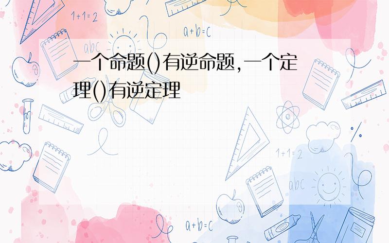 一个命题()有逆命题,一个定理()有逆定理