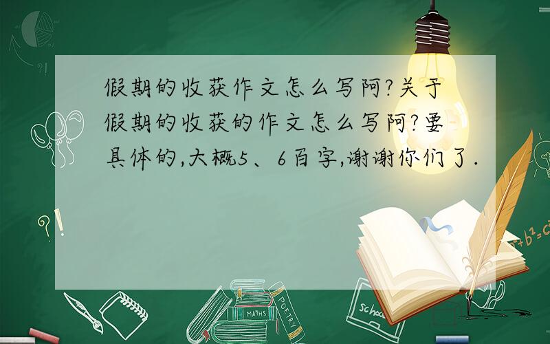 假期的收获作文怎么写阿?关于假期的收获的作文怎么写阿?要具体的,大概5、6百字,谢谢你们了.