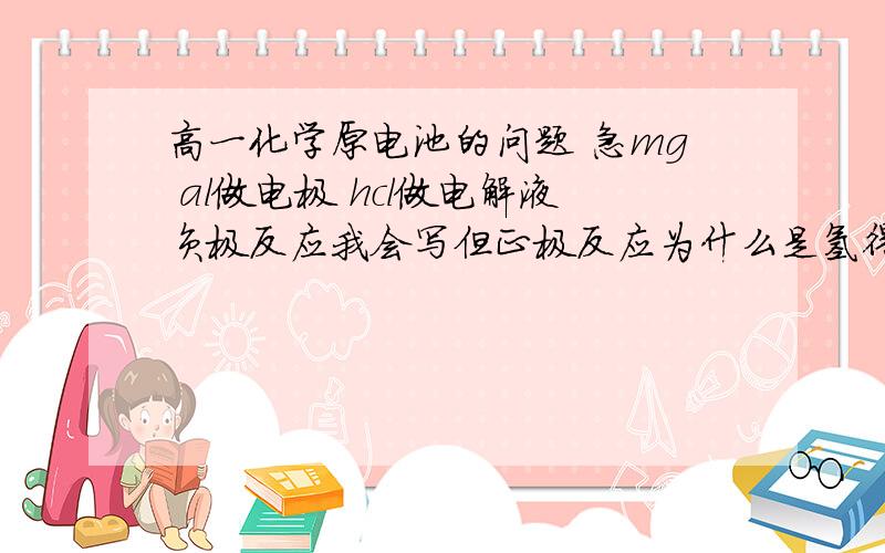 高一化学原电池的问题 急mg al做电极 hcl做电解液负极反应我会写但正极反应为什么是氢得电子变氢气而不是al与hcl的离子反应