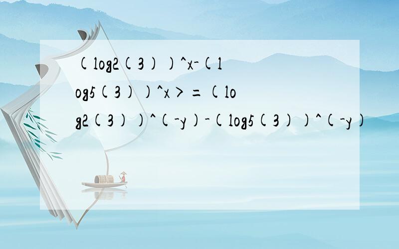 (log2(3))^x-(log5(3))^x>=(log2(3))^(-y)-(log5(3))^(-y)