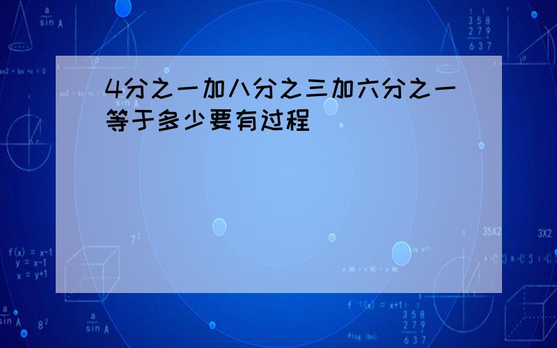 4分之一加八分之三加六分之一等于多少要有过程