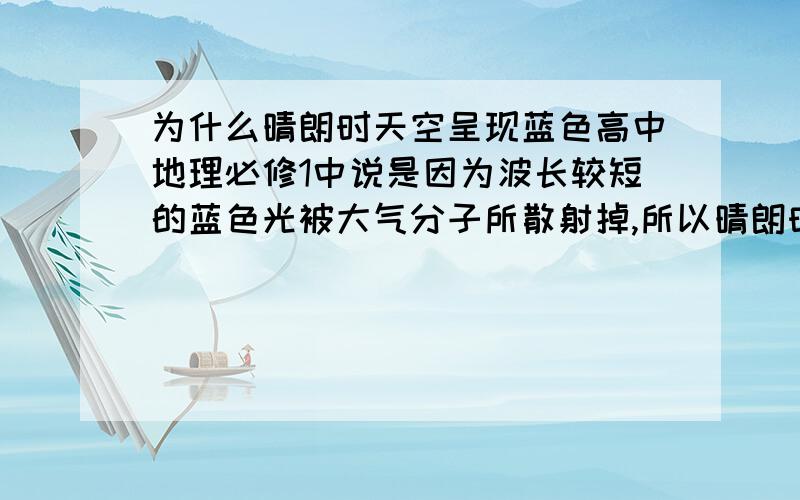 为什么晴朗时天空呈现蓝色高中地理必修1中说是因为波长较短的蓝色光被大气分子所散射掉,所以晴朗时天空呈蓝色物理上不是说人之所以能看见不同的颜色是因为物体能反射不同的颜色,一