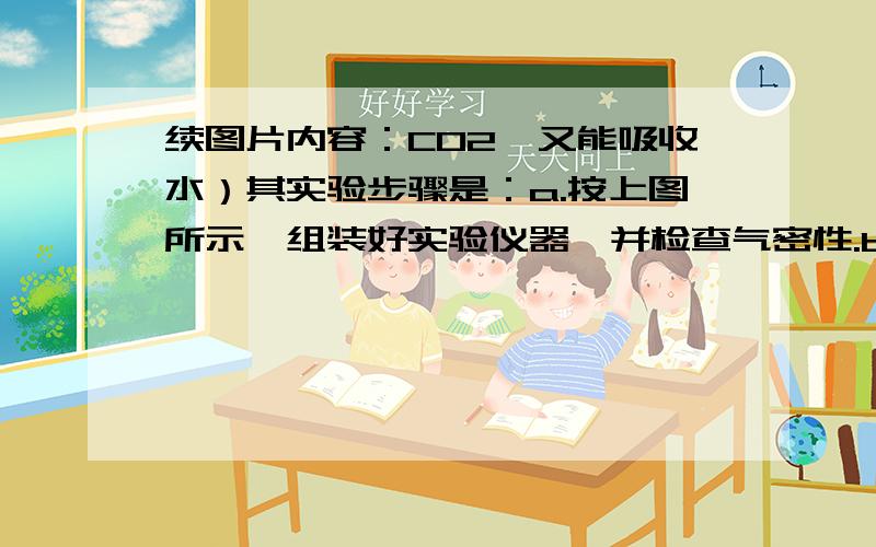 续图片内容：CO2,又能吸收水）其实验步骤是：a.按上图所示,组装好实验仪器,并检查气密性.b.准确称量盛有碱石灰的干燥管D的质量（设为m1 g）.c.准确成量一定量的纯碱（设为n g）,并将其放