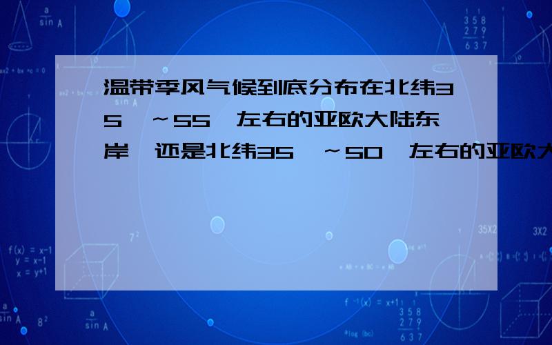 温带季风气候到底分布在北纬35°～55°左右的亚欧大陆东岸,还是北纬35°～50°左右的亚欧大陆东岸?