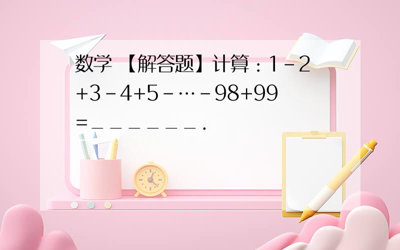 数学 【解答题】计算：1-2+3-4+5-…-98+99=______．