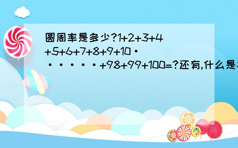 圆周率是多少?1+2+3+4+5+6+7+8+9+10······+98+99+100=?还有,什么是祖冲之?