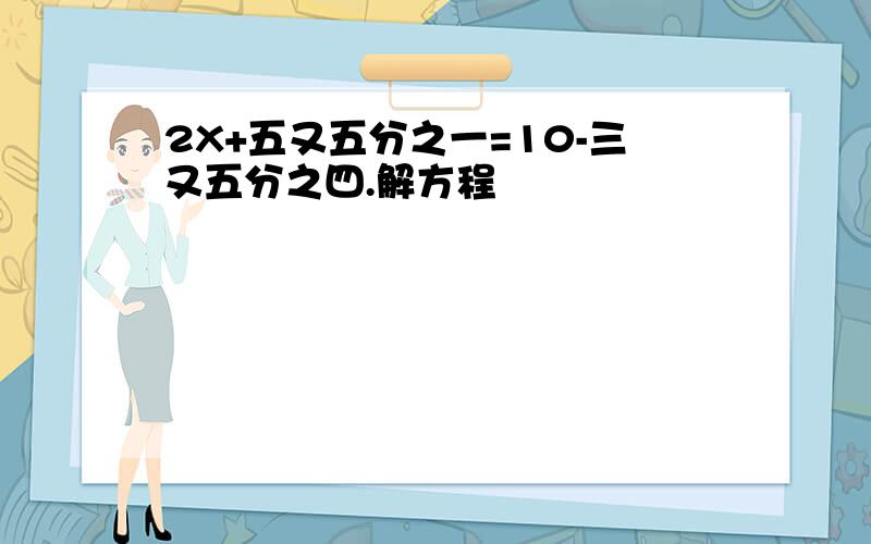 2X+五又五分之一=10-三又五分之四.解方程