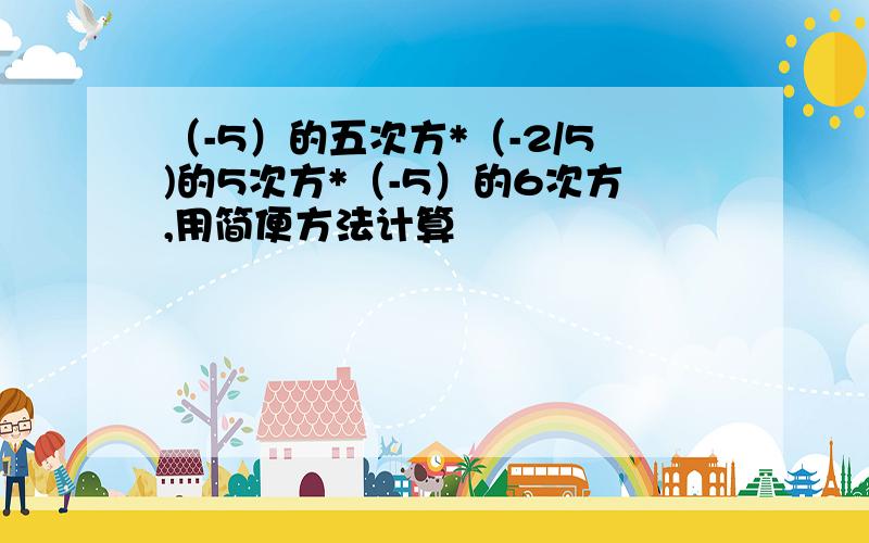 （-5）的五次方*（-2/5)的5次方*（-5）的6次方,用简便方法计算