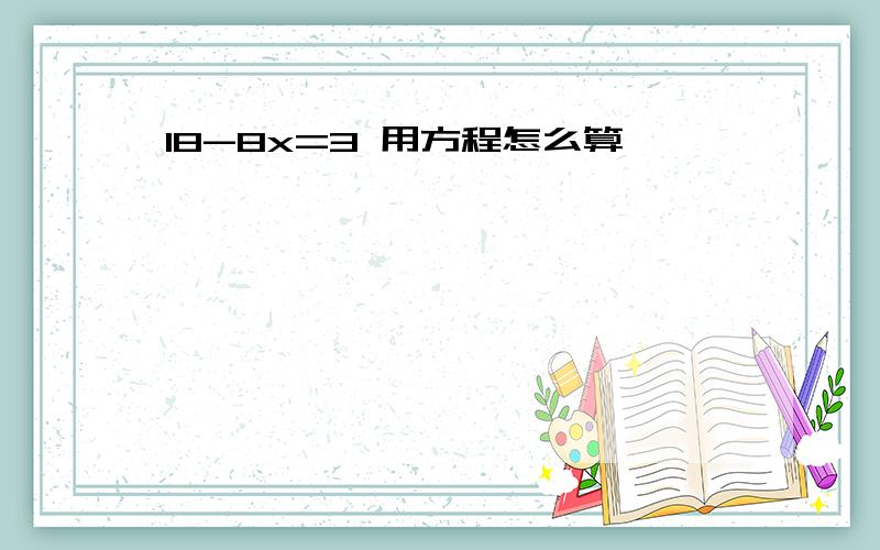 18-8x=3 用方程怎么算