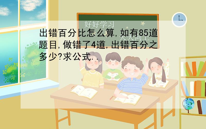 出错百分比怎么算,如有85道题目,做错了4道,出错百分之多少?求公式..