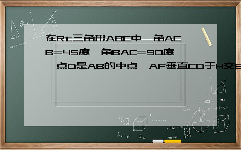 在Rt三角形ABC中,角ACB=45度,角BAC=90度,点D是AB的中点,AF垂直CD于H交BC于F,BE平行AC交AF的延长线于E,求证：BC垂直且平分DE.