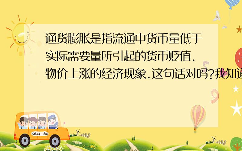 通货膨胀是指流通中货币量低于实际需要量所引起的货币贬值.物价上涨的经济现象.这句话对吗?我知道通货膨胀是指货币发行量超过了实际需要量,但我不知道是不是也可以说成流通中货币量