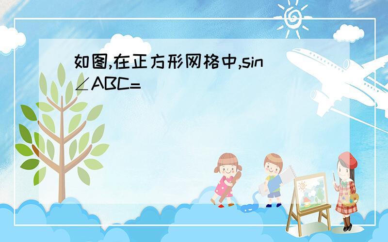 如图,在正方形网格中,sin∠ABC=_____