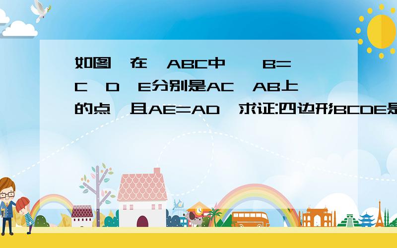 如图,在△ABC中,∠B=∠C,D、E分别是AC、AB上的点,且AE=AD,求证:四边形BCDE是等腰梯形.