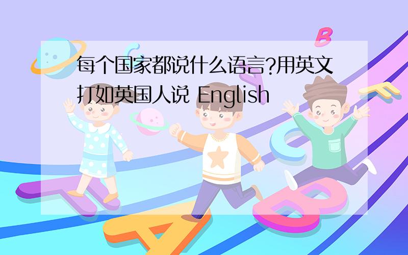 每个国家都说什么语言?用英文打如英国人说 English