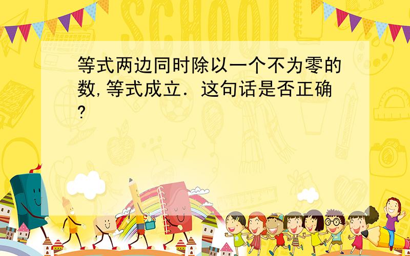 等式两边同时除以一个不为零的数,等式成立．这句话是否正确?