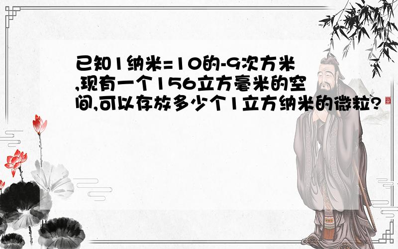 已知1纳米=10的-9次方米,现有一个156立方毫米的空间,可以存放多少个1立方纳米的微粒?