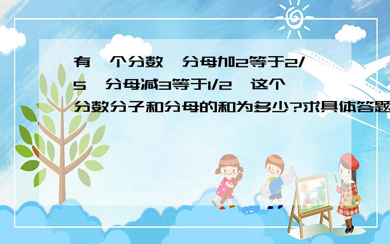 有一个分数,分母加2等于2/5,分母减3等于1/2,这个分数分子和分母的和为多少?求具体答题过程