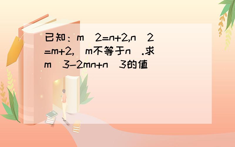 已知：m^2=n+2,n^2=m+2,（m不等于n）.求m^3-2mn+n^3的值