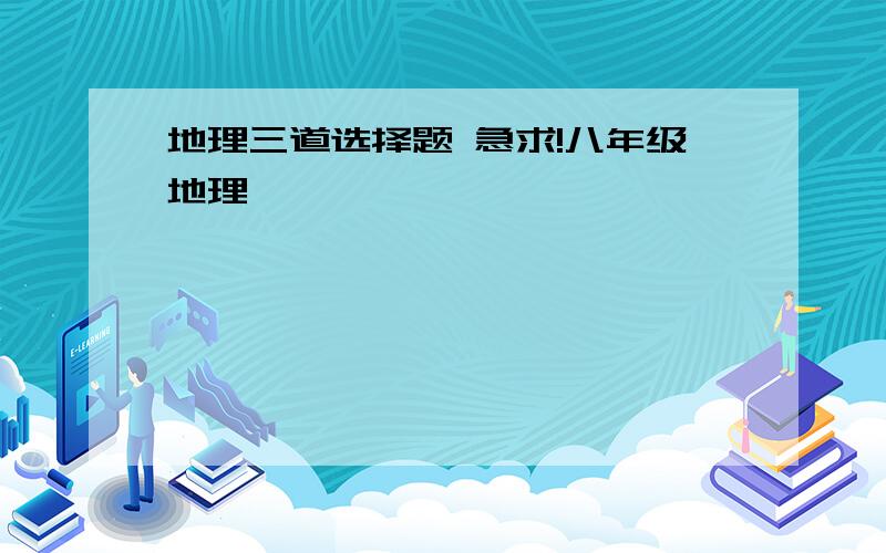 地理三道选择题 急求!八年级地理