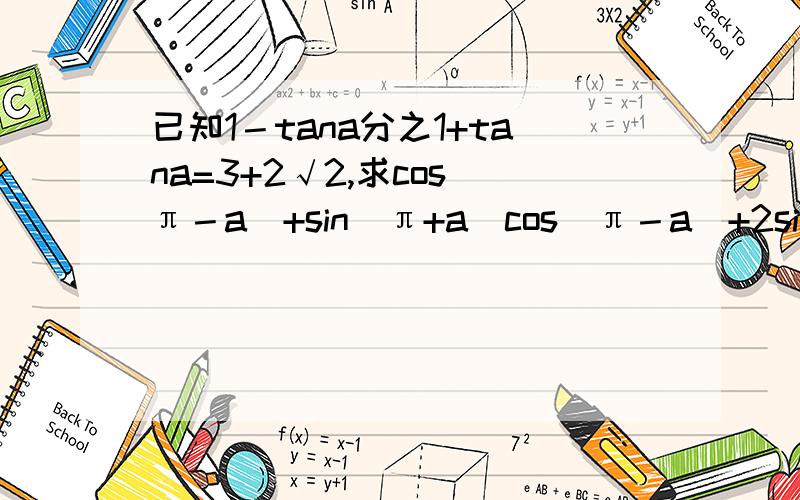 已知1－tana分之1+tana=3+2√2,求cos（π－a）+sin（π+a）cos（π－a）+2sin(a－π)的值.