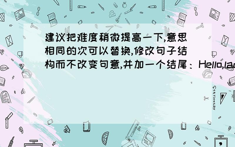 建议把难度稍微提高一下,意思相同的次可以替换,修改句子结构而不改变句意,并加一个结尾：Hello,ladies and gentlemen.My name is Elijah.I am a 13-year-old gentle boy,because my classmates always say