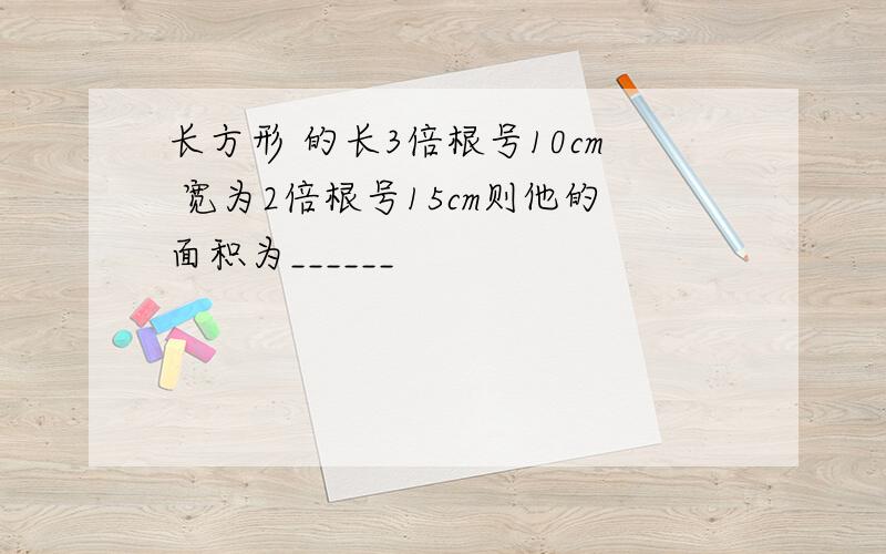 长方形 的长3倍根号10cm 宽为2倍根号15cm则他的面积为______