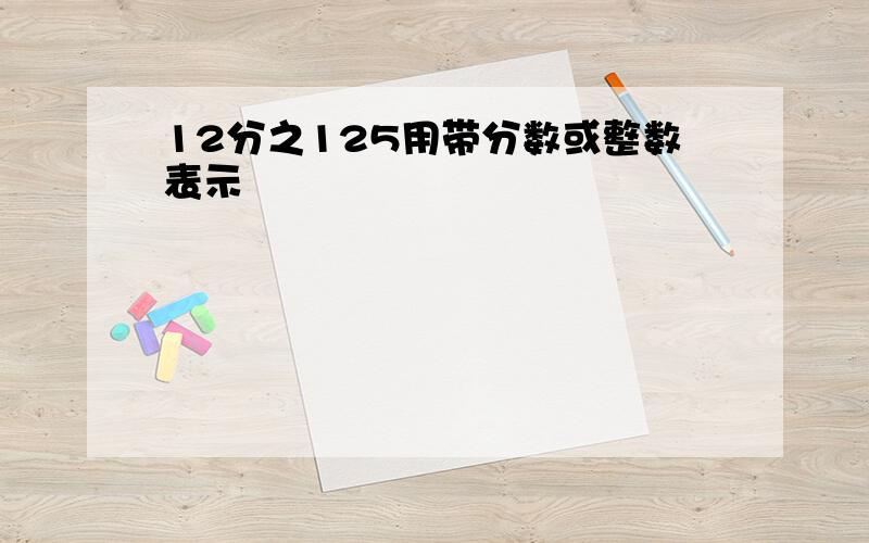 12分之125用带分数或整数表示