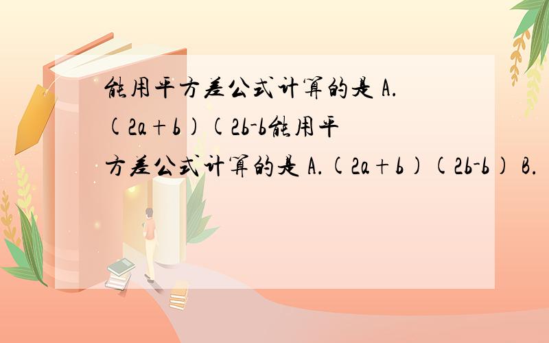 能用平方差公式计算的是 A.(2a+b)(2b-b能用平方差公式计算的是 A.(2a+b)(2b-b) B.(1/2x+1)(-1/2x-1) C.(-m-n)(-m+n) D.(3x-y)(-3x+y)