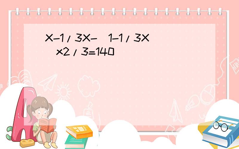 X-1/3X-(1-1/3X)x2/3=140