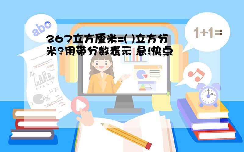 267立方厘米=( )立方分米?用带分数表示 急!快点