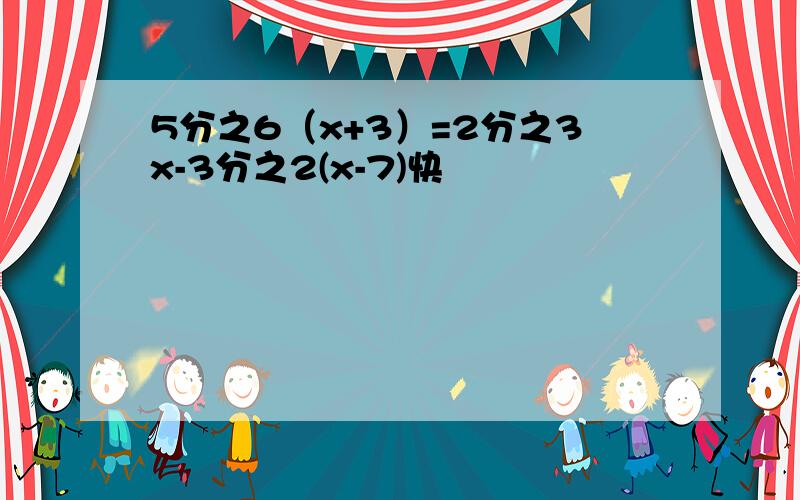 5分之6（x+3）=2分之3x-3分之2(x-7)快