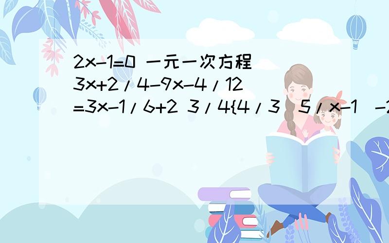 2x-1=0 一元一次方程 3x+2/4-9x-4/12=3x-1/6+2 3/4{4/3(5/x-1)-2/1-x=1