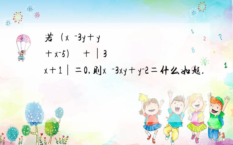 若﹙x²－3y＋y＋x－5﹚²＋│3x＋1│＝0,则x²－3xy＋y－2＝什么如题.