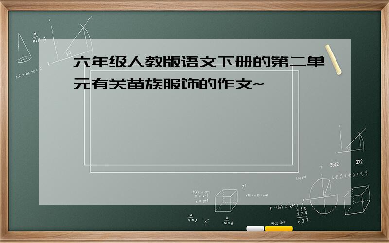 六年级人教版语文下册的第二单元有关苗族服饰的作文~