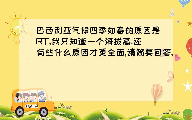 巴西利亚气候四季如春的原因是RT,我只知道一个海拔高,还有些什么原因才更全面,请简要回答,