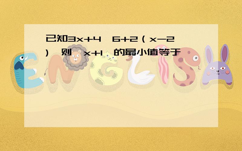 已知3x+4≤6+2（x-2),则│x+1│的最小值等于